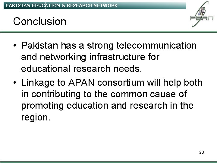 PAKISTAN EDUCATION & RESEARCH NETWORK Conclusion • Pakistan has a strong telecommunication and networking