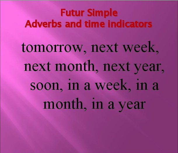 Futur Simple Adverbs and time indicators tomorrow, next week, next month, next year, soon,