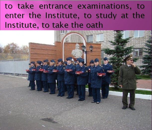 to take entrance examinations, to enter the Institute, to study at the Institute, to