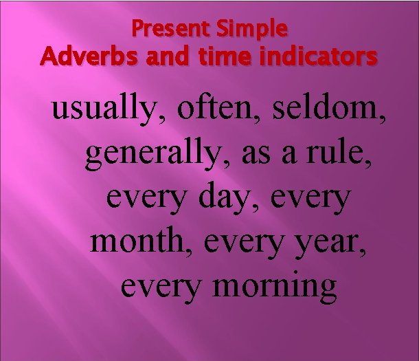 Present Simple Adverbs and time indicators usually, often, seldom, generally, as a rule, every