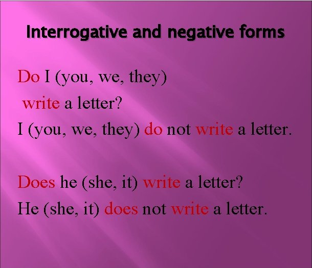 Interrogative and negative forms Do I (you, we, they) write a letter? I (you,