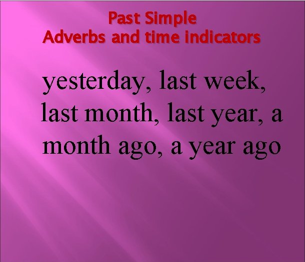 Past Simple Adverbs and time indicators yesterday, last week, last month, last year, a