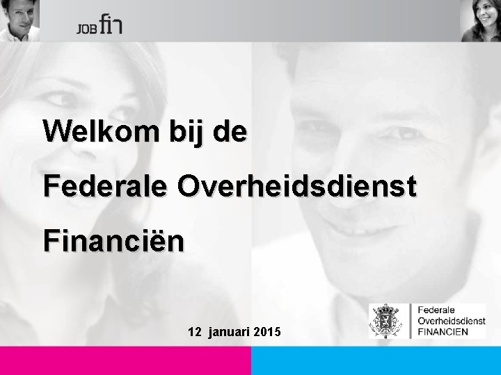 Welkom bij de Federale Overheidsdienst Financiën 12 januari 2015 