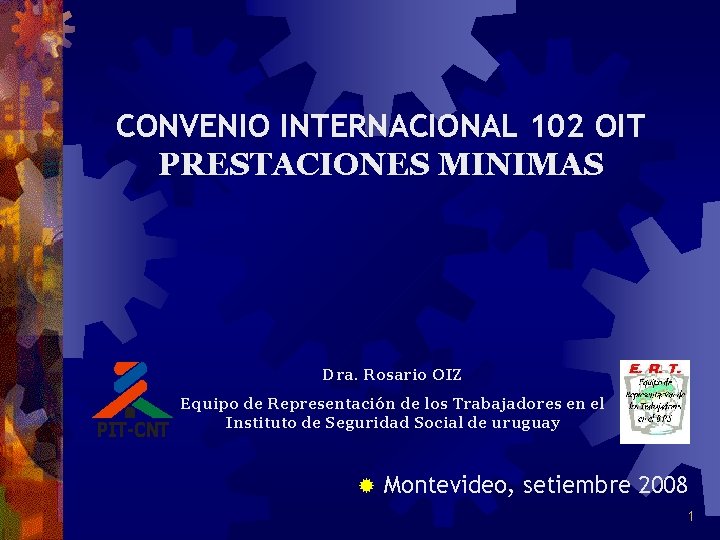 CONVENIO INTERNACIONAL 102 OIT PRESTACIONES MINIMAS Dra. Rosario OIZ Equipo de Representación de los