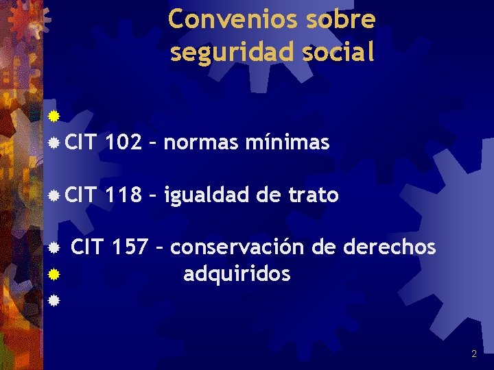 Convenios sobre seguridad social ® ® CIT 102 – normas mínimas ® CIT 118