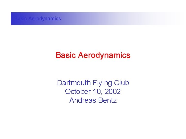 Basic Aerodynamics Dartmouth Flying Club October 10, 2002 Andreas Bentz 
