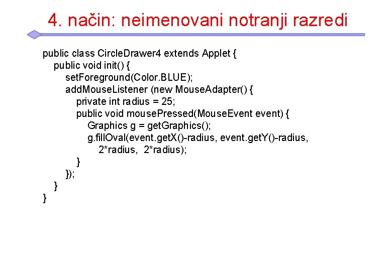 4. način: neimenovani notranji razredi public class Circle. Drawer 4 extends Applet { public