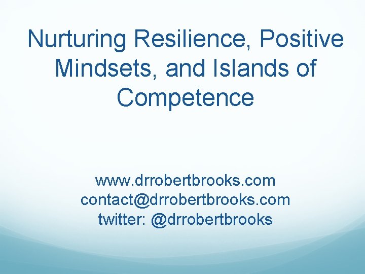 Nurturing Resilience, Positive Mindsets, and Islands of Competence www. drrobertbrooks. com contact@drrobertbrooks. com twitter: Nurturing Resilience, Positive Mindsets, and Islands of Competence www. drrobertbrooks. com contact@drrobertbrooks. com twitter: