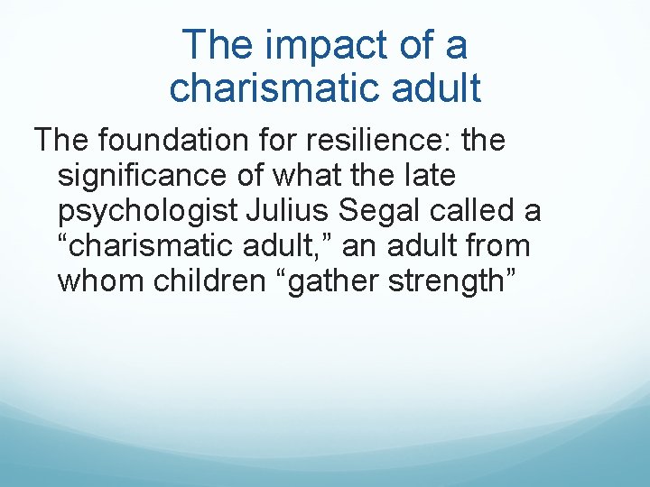 The impact of a charismatic adult The foundation for resilience: the significance of what The impact of a charismatic adult The foundation for resilience: the significance of what