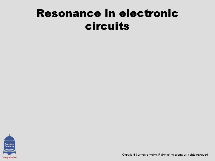 Resonance in electronic circuits Copyright Carnegie Mellon Robotics Academy all rights reserved 