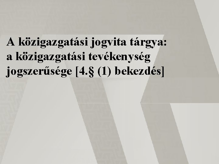 A közigazgatási jogvita tárgya: a közigazgatási tevékenység jogszerűsége [4. § (1) bekezdés] 