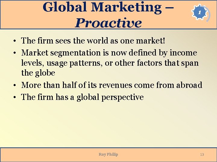 Global Marketing – Proactive 1 • The firm sees the world as one market!