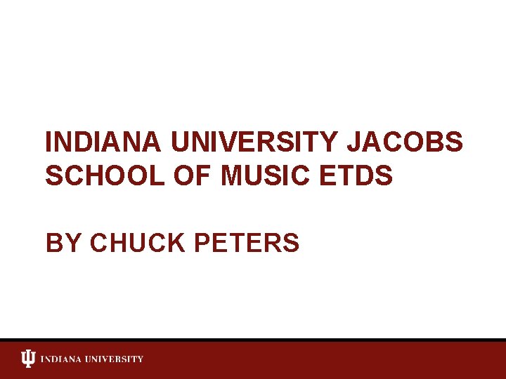 INDIANA UNIVERSITY JACOBS SCHOOL OF MUSIC ETDS BY CHUCK PETERS 