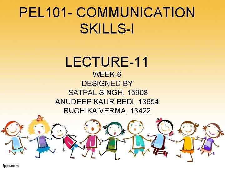 PEL 101 - COMMUNICATION SKILLS-I LECTURE-11 WEEK-6 DESIGNED BY SATPAL SINGH, 15908 ANUDEEP KAUR