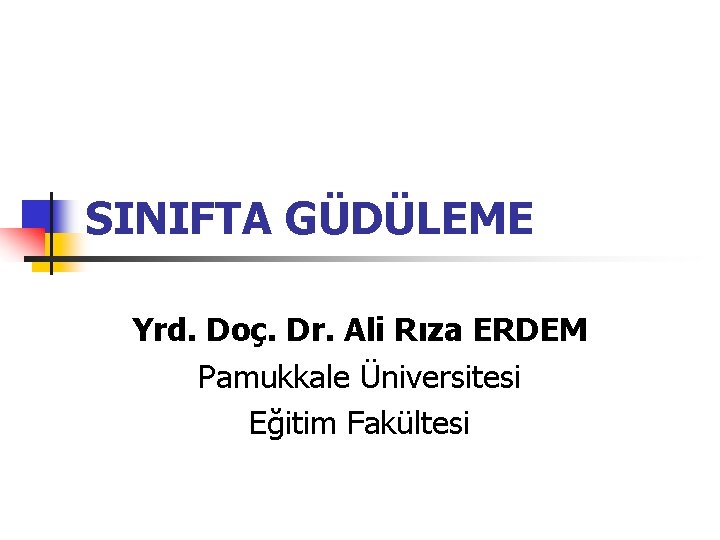 SINIFTA GÜDÜLEME Yrd. Doç. Dr. Ali Rıza ERDEM Pamukkale Üniversitesi Eğitim Fakültesi 