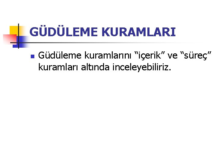 GÜDÜLEME KURAMLARI n Güdüleme kuramlarını “içerik” ve “süreç” kuramları altında inceleyebiliriz. 