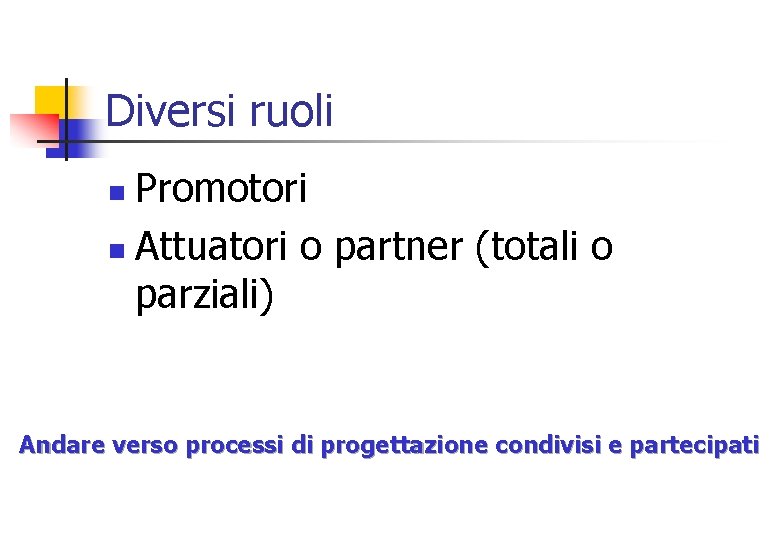 Diversi ruoli Promotori n Attuatori o partner (totali o parziali) n Andare verso processi