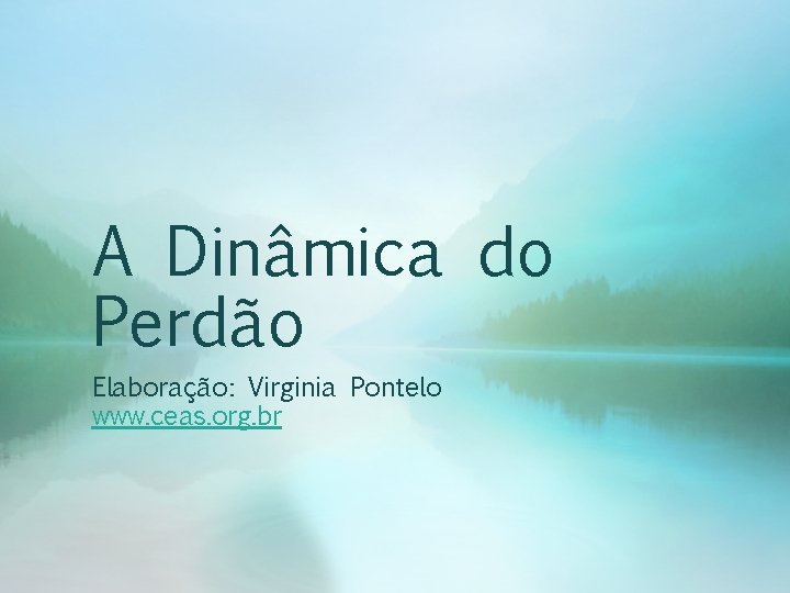A Dinâmica do Perdão Elaboração: Virginia Pontelo www. ceas. org. br 