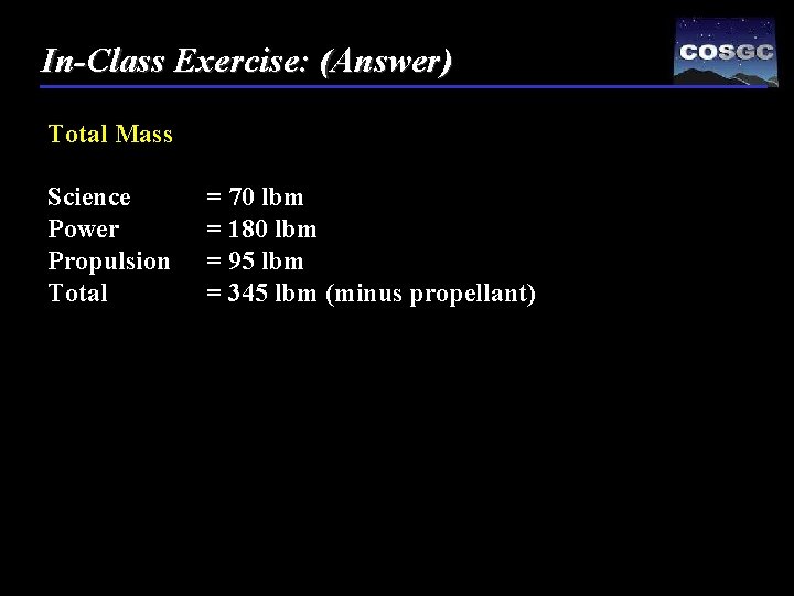 In-Class Exercise: (Answer) Total Mass Science Power Propulsion Total = 70 lbm = 180