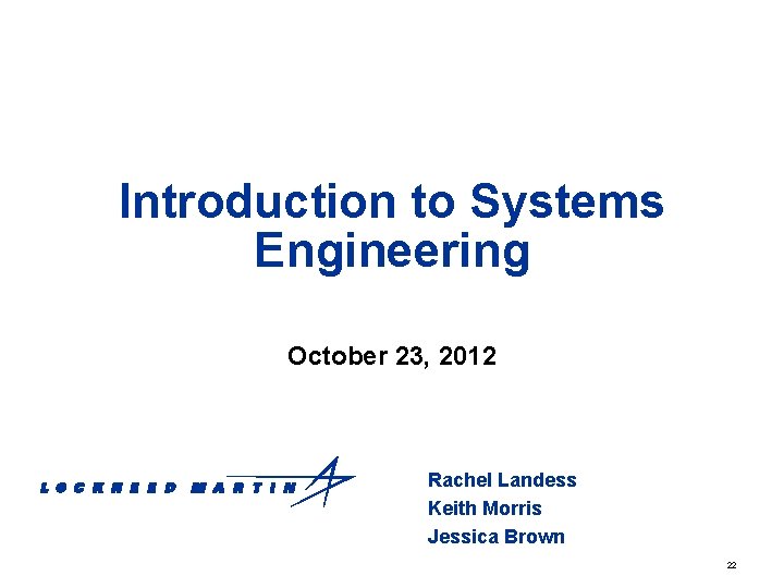 Introduction to Systems Engineering October 23, 2012 Rachel Landess Keith Morris Jessica Brown 22