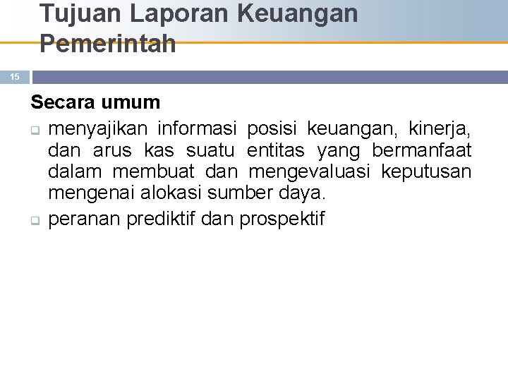 Tujuan Laporan Keuangan Pemerintah 15 Secara umum q menyajikan informasi posisi keuangan, kinerja, dan