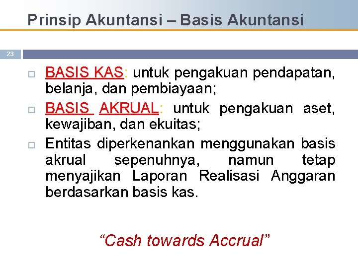 Prinsip Akuntansi – Basis Akuntansi 23 BASIS KAS: untuk pengakuan pendapatan, belanja, dan pembiayaan;