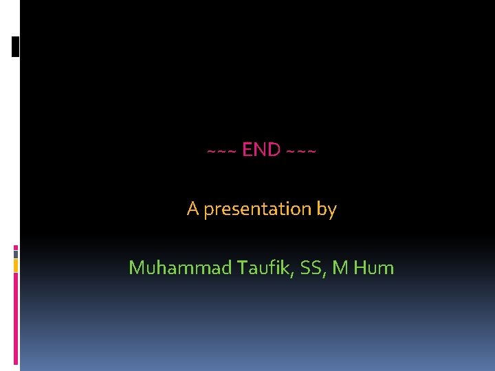 ~~~ END ~~~ A presentation by Muhammad Taufik, SS, M Hum 