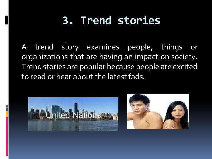 3. Trend stories A trend story examines people, things or organizations that are having