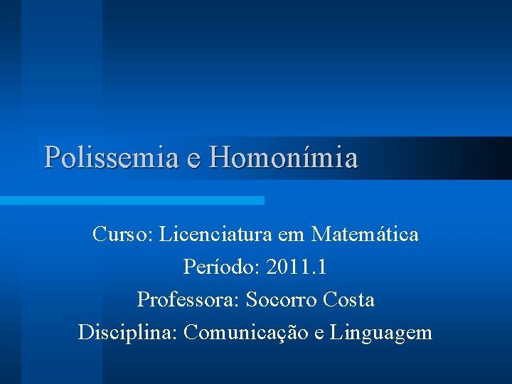 Polissemia e Homonímia Curso: Licenciatura em Matemática Período: 2011. 1 Professora: Socorro Costa Disciplina: