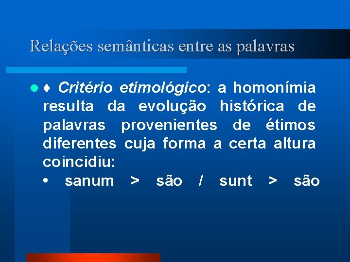 Relações semânticas entre as palavras l ♦ Critério etimológico: a homonímia resulta da evolução