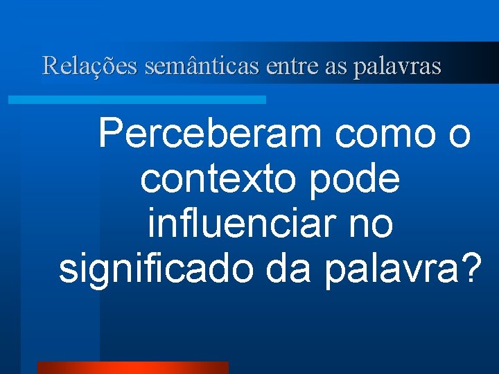 Relações semânticas entre as palavras Perceberam como o contexto pode influenciar no significado da