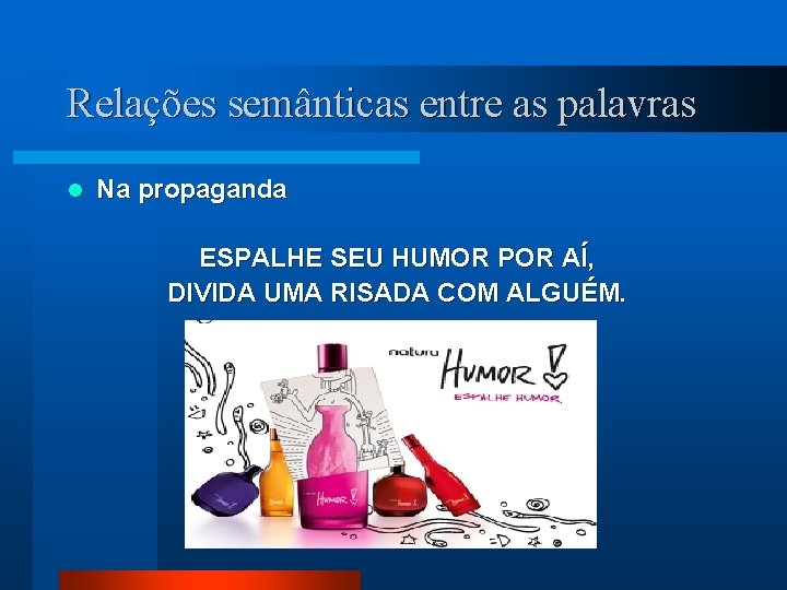 Relações semânticas entre as palavras l Na propaganda ESPALHE SEU HUMOR POR AÍ, DIVIDA