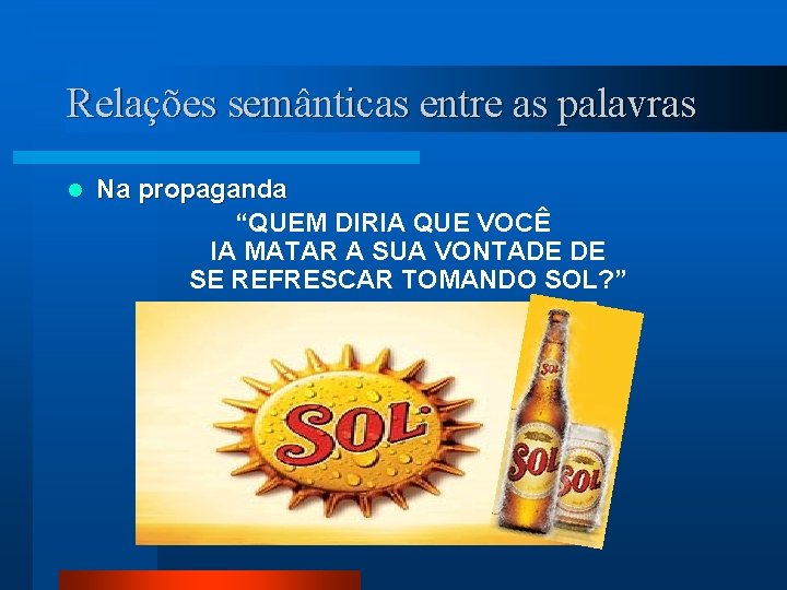 Relações semânticas entre as palavras l Na propaganda “QUEM DIRIA QUE VOCÊ IA MATAR