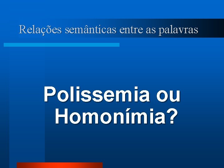 Relações semânticas entre as palavras Polissemia ou Homonímia? 