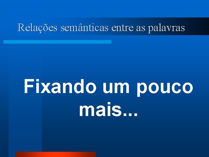 Relações semânticas entre as palavras Fixando um pouco mais. . . 