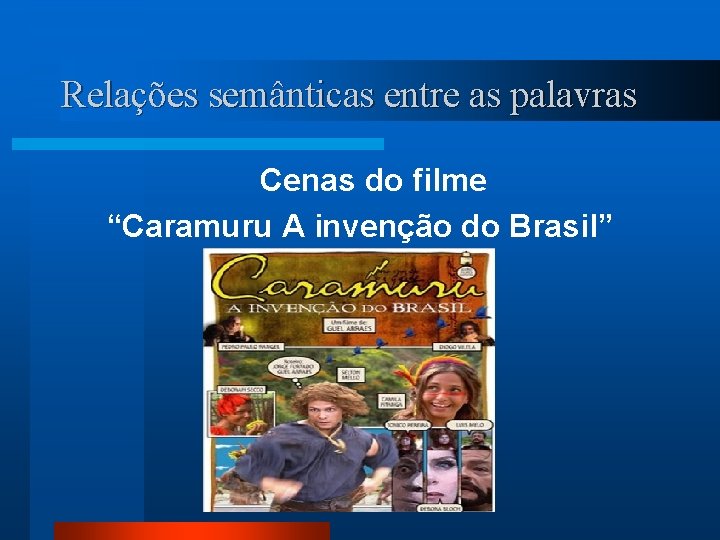 Relações semânticas entre as palavras Cenas do filme “Caramuru A invenção do Brasil” 