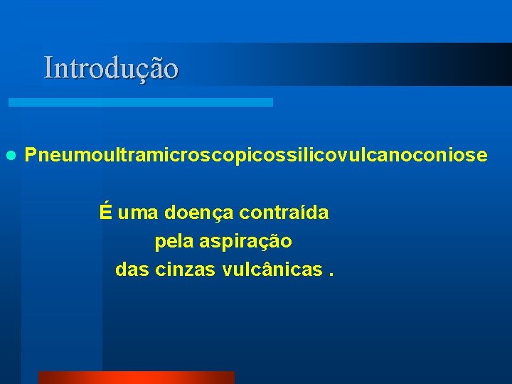 Introdução Pneumoultramicroscopicossilicovulcanoconiose É uma doença contraída pela aspiração das cinzas vulcânicas. l 