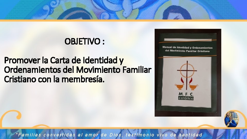 OBJETIVO : Promover la Carta de Identidad y Ordenamientos del Movimiento Familiar Cristiano con