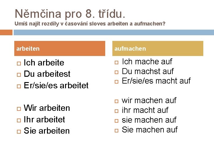 Němčina pro 8. třídu. Umíš najít rozdíly v časování sloves arbeiten a aufmachen? arbeiten Němčina pro 8. třídu. Umíš najít rozdíly v časování sloves arbeiten a aufmachen? arbeiten