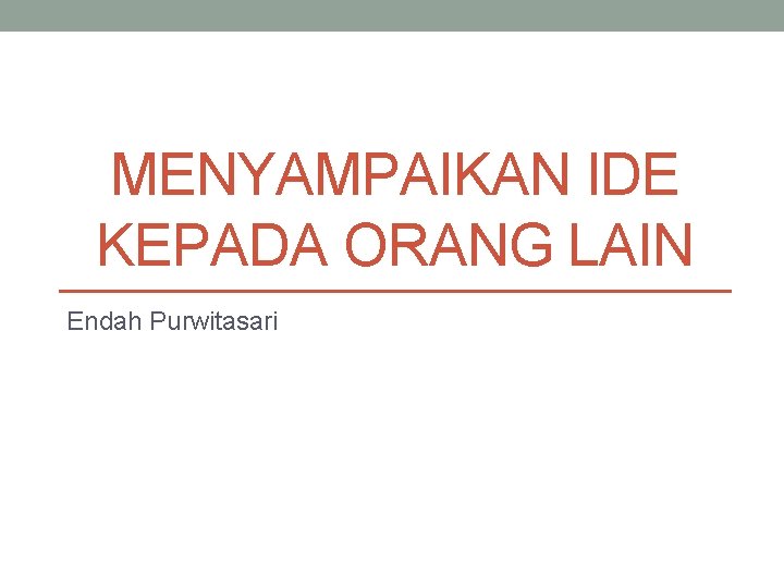 MENYAMPAIKAN IDE KEPADA ORANG LAIN Endah Purwitasari 