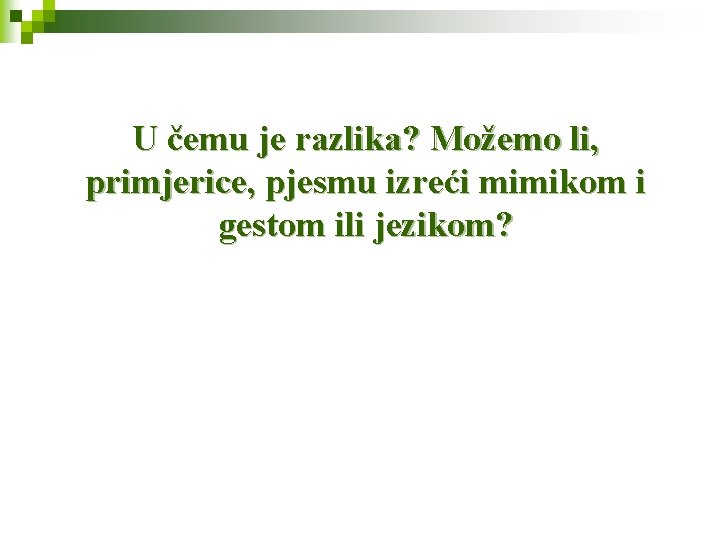 U čemu je razlika? Možemo li, primjerice, pjesmu izreći mimikom i gestom ili jezikom?