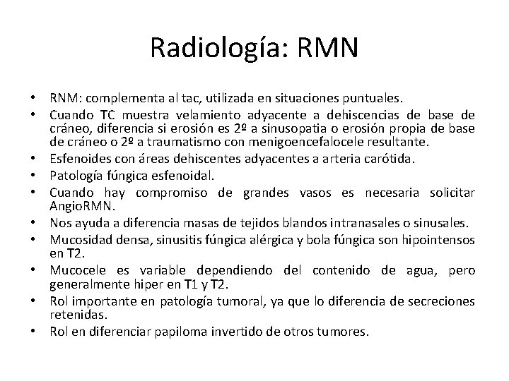 Radiología: RMN • RNM: complementa al tac, utilizada en situaciones puntuales. • Cuando TC Radiología: RMN • RNM: complementa al tac, utilizada en situaciones puntuales. • Cuando TC