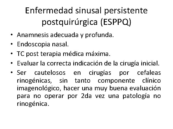 Enfermedad sinusal persistente postquirúrgica (ESPPQ) • • • Anamnesis adecuada y profunda. Endoscopia nasal. Enfermedad sinusal persistente postquirúrgica (ESPPQ) • • • Anamnesis adecuada y profunda. Endoscopia nasal.