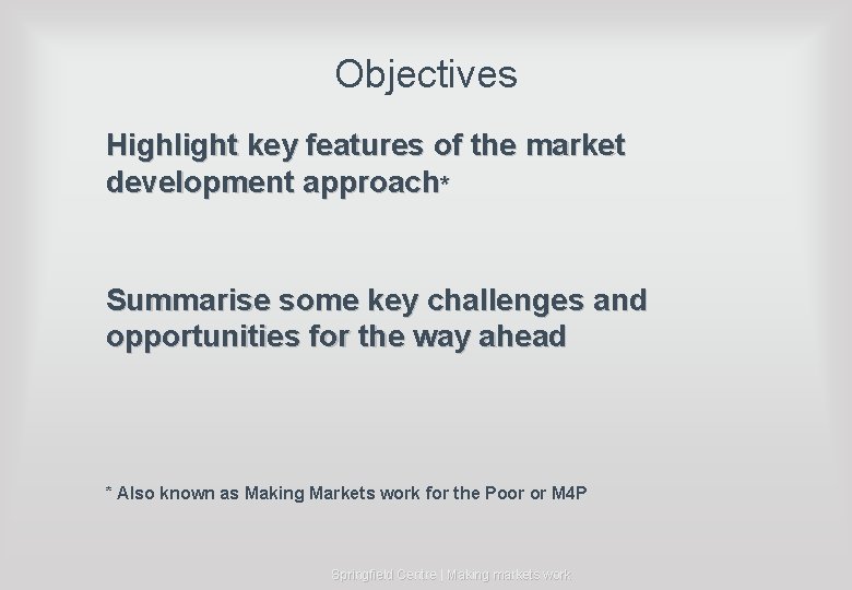Objectives Highlight key features of the market development approach* Summarise some key challenges and