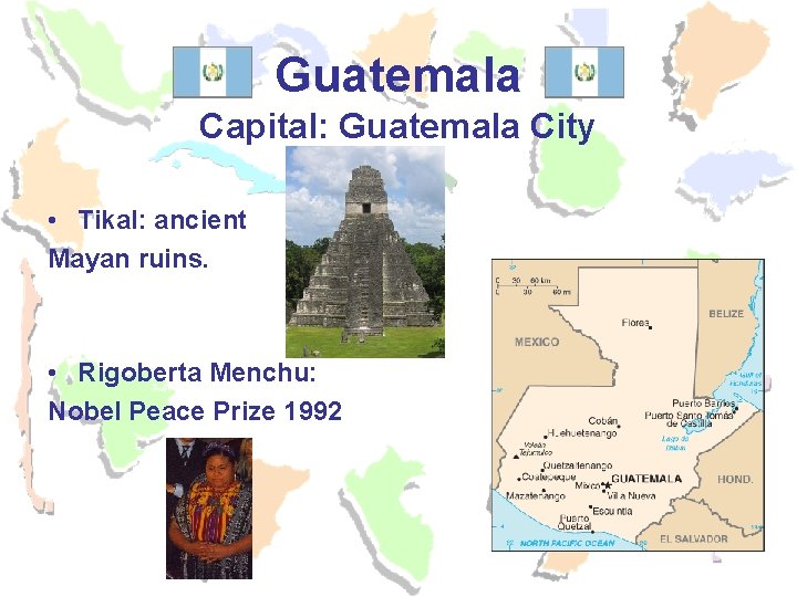 Guatemala Capital: Guatemala City • Tikal: ancient Mayan ruins. • Rigoberta Menchu: Nobel Peace Guatemala Capital: Guatemala City • Tikal: ancient Mayan ruins. • Rigoberta Menchu: Nobel Peace