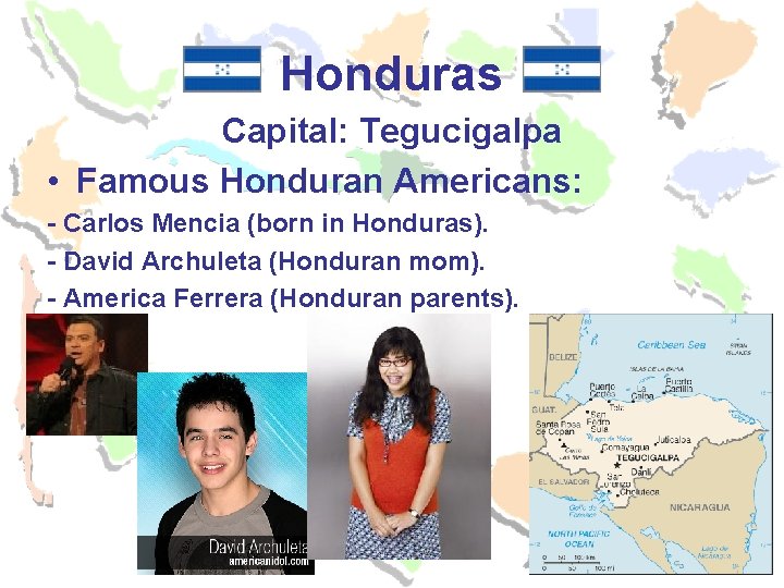 Honduras Capital: Tegucigalpa • Famous Honduran Americans: - Carlos Mencia (born in Honduras). - Honduras Capital: Tegucigalpa • Famous Honduran Americans: - Carlos Mencia (born in Honduras). -