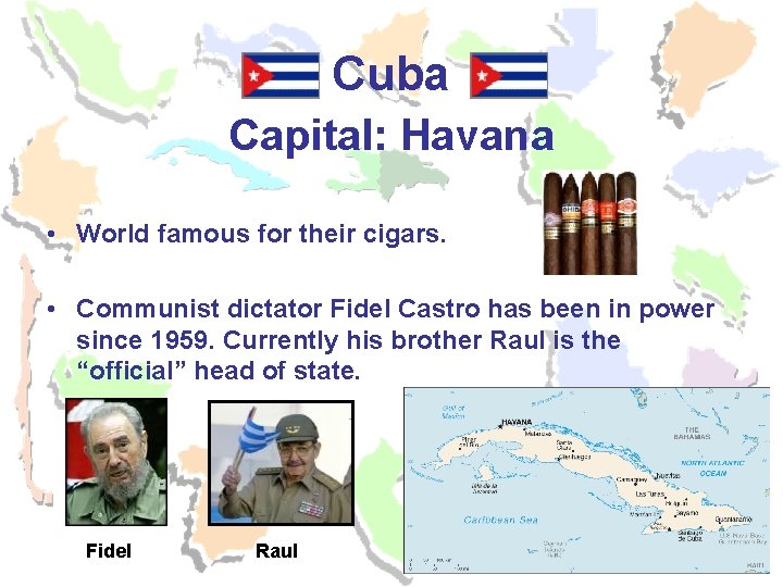 Cuba Capital: Havana • World famous for their cigars. • Communist dictator Fidel Castro Cuba Capital: Havana • World famous for their cigars. • Communist dictator Fidel Castro
