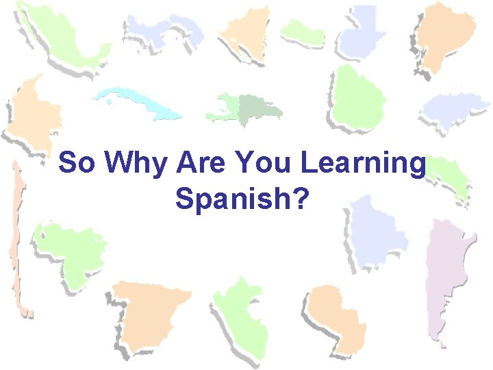 So Why Are You Learning Spanish? So Why Are You Learning Spanish?