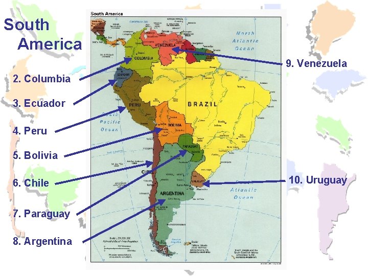 South America 9. Venezuela 2. Columbia 3. Ecuador 4. Peru 5. Bolivia 6. Chile South America 9. Venezuela 2. Columbia 3. Ecuador 4. Peru 5. Bolivia 6. Chile