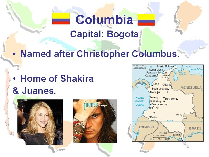 Columbia Capital: Bogota • Named after Christopher Columbus. • Home of Shakira & Juanes. Columbia Capital: Bogota • Named after Christopher Columbus. • Home of Shakira & Juanes.